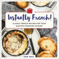 Instantly French!: Quick and Easy Recipes Inspired by Classic French Cuisine for the Instant Pot, Breville Fast Slo Pro, Fagor 3-in-1, and Other Multi-Cookers 1250184444 Book Cover