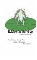 Holding the World Up : One Hundred Twenty Four Short Stories 1733625720 Book Cover