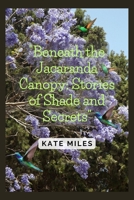 Beneath the Jacaranda Canopy: Stories of Shade and Secrets: Exploring the Mysteries and Memories of Nature's Purple Tapestry B0CRVGJB51 Book Cover