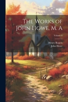 The Works of John Howe, M. A; Volume 6 1022453440 Book Cover