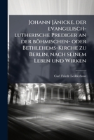 Johann Jänicke, der evangelisch-lutherische Prediger an der böhmischen- oder Bethlehems-Kirche zu Berlin, nach seinem Leben und Wirken (German Edition) 1024538575 Book Cover