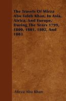 The Travels of Mirza Abu Taleb Khan, in Asia, Africa, and Europe, During the Years 1799, 1800, 1801, 1802, and 1803 1446023680 Book Cover