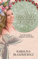 A Mystical Journey: Your Divine Path to Happiness and Freedom 1399951998 Book Cover