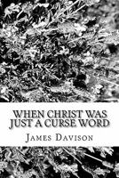 When Christ Was Just a Curse Word 1456418785 Book Cover