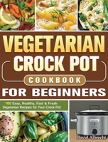 Vegetarian Crock Pot Cookbook For Beginners: 100 Easy, Healthy, Fast & Fresh Vegetarian Recipes for Your Crock Pot 1922572969 Book Cover
