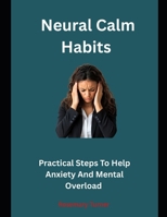 Neural Calm Habits: Practical Steps To Help Anxiety And Mental Overload B0H2GWRG2D Book Cover