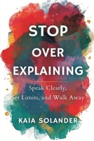 Stop Over-Explaining: Speak Clearly, Set Limits, and Walk Away 9377786002 Book Cover