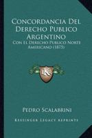 Concordancia Del Derecho Publico Argentino: Con El Derecho Publico Norte Americano (1875) 1161039384 Book Cover