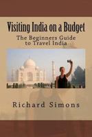 Visiting India on a Budget: The Beginners Guide to Travel India 1535246359 Book Cover