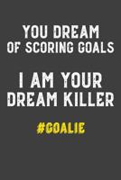 You Dream of Scoring Goals I Am Your Dream Killer #Goalie: 6x9 120 Page Notebook 1078151741 Book Cover