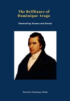 The Brilliance of Dominique Arago: Illuminating Science and Society 1446144631 Book Cover