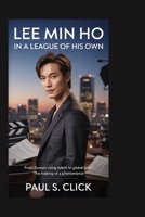 Lee Min Ho: In a League of His Own: From Korea’s Rising Talent to Global Icon—The Making of a Phenomenon B0GX1DQP6P Book Cover