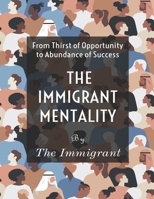 THE IMMIGRANT MENTALITY: From Thirst of Opportunity to Abundance Success B098GV1DT2 Book Cover