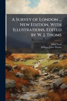 A Survey of London ... New Edition, With Illustrations, Edited by W. J. Thoms 1024295729 Book Cover