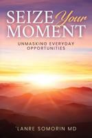 Seize Your Moment: Unmasking Everyday Opportunities 1978041527 Book Cover