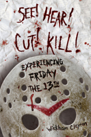 See! Hear! Cut! Kill!: Experiencing Friday the 13th 1496830326 Book Cover