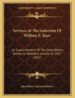 Services At The Induction Of William E. Starr: As Superintendent Of The State Reform School At Westboro', January 15, 1857 1162176555 Book Cover
