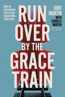 Run Over By the Grace Train: How the Unstoppable Love of God Transforms Everything 1546008195 Book Cover