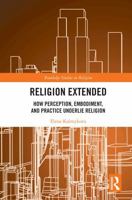 Religion Extended: How Perception, Embodiment, and Practice Underly Religion 1032646128 Book Cover
