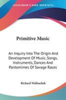 Primitive Music: An Inquiry Into the Origin and Development of Music, Songs, Instruments, Dances ... 1893 [Leather Bound] 1016058349 Book Cover