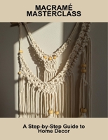 Macramé Masterclass: A Step-By-Step Guide To Home Decor B0FS6BT23G Book Cover