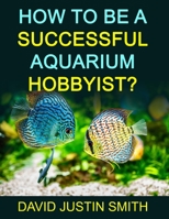 How to be a Successful Aquarium Hobbyist 1539432009 Book Cover