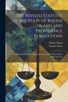 The Revised Statutes of the State of Rhode Island and Providence Plantations: To Which Are Prefixed, the Constitutions of the United States and of the State 1021667803 Book Cover