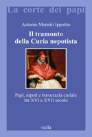 Il tramonto della curia nepotista. Papi, nipoti e burocrazia curiale tra XVI e XVII secolo 8883343514 Book Cover