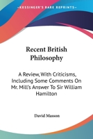 Recent British Philosophy: A Review, With Criticisms; Including Some Comments of Mr. Mill's Answer to Sir William Hamilton. 3d Ed., With an Additional Chapter 1141549328 Book Cover