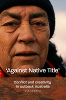 'Against Native Title': Conflict and Creativity in Outback Australia 1925302083 Book Cover