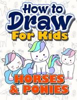 How to Draw for Kids: How to Draw Horses & Ponies for Kids: A Fun Step by Step Drawing Book for Kawaii Cute Horse, Pony and More (Easy Funny 198135008X Book Cover