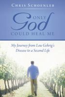 Only God Could Heal Me: My Journey from Lou Gehrig's Disease to a Second Life 146273118X Book Cover
