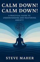 Calm Down! Calm Down!: A Practical Guide To Understanding And Mastering Anxiety 1919273611 Book Cover