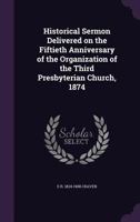 Historical Sermon Delivered on the Fiftieth Anniversary of the Organization of the Third Presbyterian Church, 1874 1359206922 Book Cover