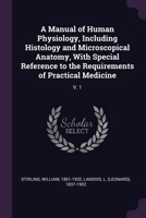 A Manual of Human Physiology, Including Histology and Microscopical Anatomy, With Special Reference to the Requirements of Practical Medicine: V. 1 1379085985 Book Cover