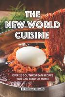 The New World Cuisine: Over 25 South Korean Recipes You Can Enjoy at Home 107806945X Book Cover