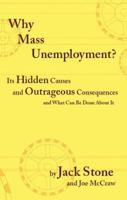 Why Mass Unemployment? Its Hidden Causes and Outrageous Consequences and What Can Be Done About It 1412087996 Book Cover