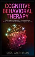 Cognitive Behavioral Therapy: A 100% Chemical-Free Approach to Eliminate Depression, Anxiety, and Intrusive Thoughts And Start Feeling Good About Life 1794073787 Book Cover