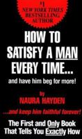 How To Satisfy A Man Every Time... And Have Him Beg for More! 1575663996 Book Cover