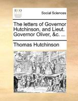 The Letters of Governor Hutchinson, and Lieut. Governor Oliver, &c. 1170442307 Book Cover