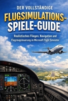 Der vollständige Flugsimulations-Spiele-Guide: Realistisches Fliegen, Navigation und Flugzeugsteuerung im Microsoft Flight Simulator (German Edition) B0GK8DJRTC Book Cover