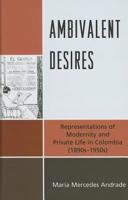 Ambivalent Desires: Representations of Modernity and Private Life in Colombia (1890s-1950s) 1611480000 Book Cover