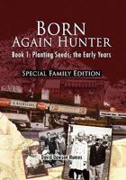 Born Again Hunter - Special Family Edition: Book 1: Planting Seeds; the Early Years 1456826417 Book Cover