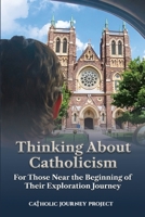 Thinking about Catholicism : For Those near the Beginning of Their Exploration Journey 1067800506 Book Cover