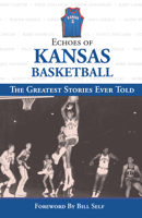 Echoes of Kansas Basketball: The Greatest Stories Ever Told (Echoes of) 1572438681 Book Cover