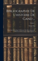 Bibliographie De L'histoire De Gand ...: Répertoire Méthodique Et Raisonné Des Écrits Anciens Et Modernes Concernant La Ville De Gand ...; Volume 1 1020393262 Book Cover