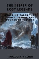 The Keeper of Lost Legends: Guarding Tales That Could Change the Course of History B0DRSTXNCQ Book Cover