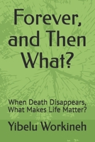 Forever, and Then What?: When Death Disappears, What Makes Life Matter? B0H1KH1V17 Book Cover