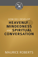 How Do I Develop Heavenly Mindedness and Spiritual Conversation? (Cultivating Biblical Godliness) 1601786069 Book Cover