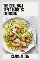 The Ideal 2024 Type 1 Diabetes Cookbook: 100+ Healthy Recipes B0CDNF55H5 Book Cover